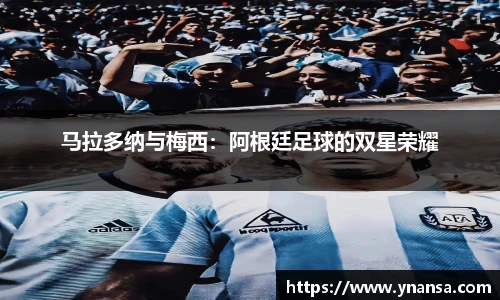 马拉多纳与梅西：阿根廷足球的双星荣耀