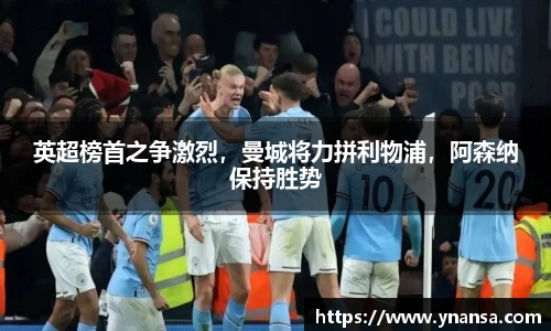 英超榜首之争激烈，曼城将力拼利物浦，阿森纳保持胜势