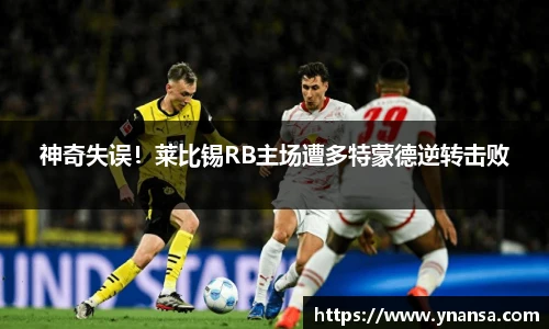 神奇失误！莱比锡RB主场遭多特蒙德逆转击败