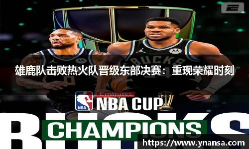雄鹿队击败热火队晋级东部决赛：重现荣耀时刻