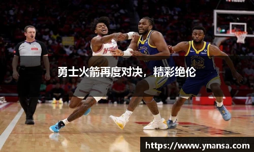 勇士火箭再度对决，精彩绝伦
