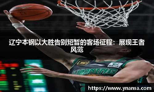 辽宁本钢以大胜告别短暂的客场征程：展现王者风范