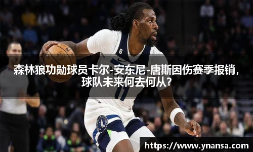 森林狼功勋球员卡尔-安东尼-唐斯因伤赛季报销，球队未来何去何从？