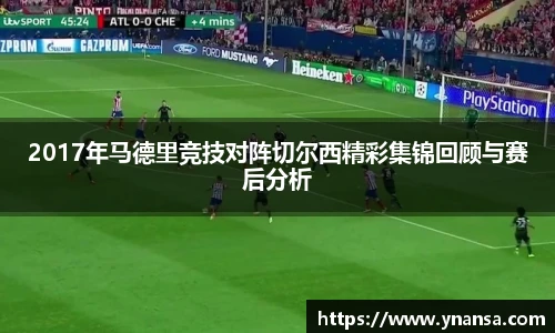 2017年马德里竞技对阵切尔西精彩集锦回顾与赛后分析