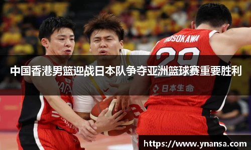 中国香港男篮迎战日本队争夺亚洲篮球赛重要胜利