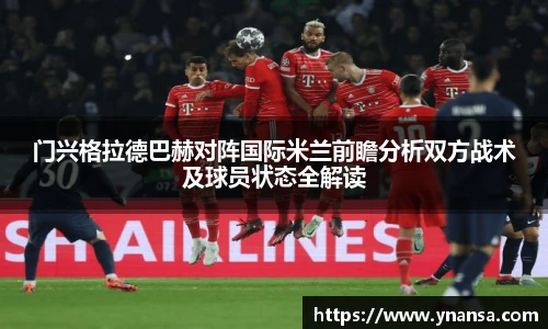 门兴格拉德巴赫对阵国际米兰前瞻分析双方战术及球员状态全解读