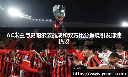 AC米兰与史帕尔激战成和双方比分揭晓引发球迷热议