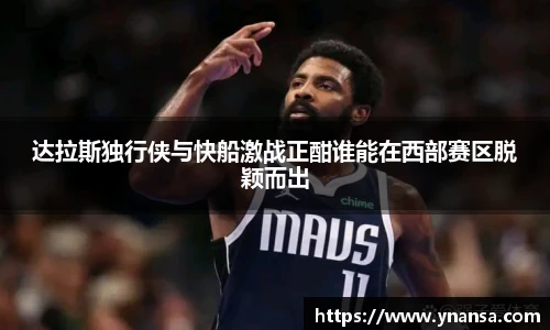 达拉斯独行侠与快船激战正酣谁能在西部赛区脱颖而出