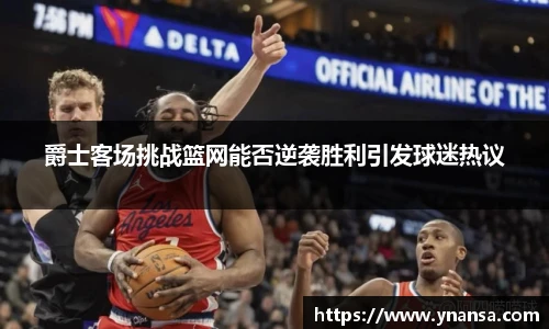 爵士客场挑战篮网能否逆袭胜利引发球迷热议