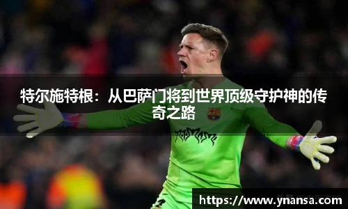 特尔施特根：从巴萨门将到世界顶级守护神的传奇之路