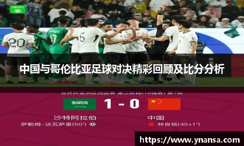 中国与哥伦比亚足球对决精彩回顾及比分分析