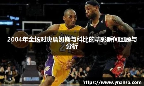 2004年全场对决詹姆斯与科比的精彩瞬间回顾与分析