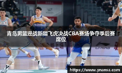 青岛男篮迎战新疆飞虎决战CBA赛场争夺季后赛席位