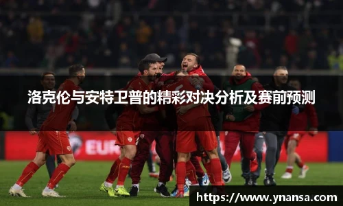 洛克伦与安特卫普的精彩对决分析及赛前预测