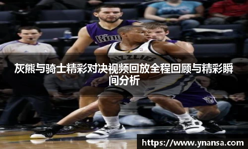 灰熊与骑士精彩对决视频回放全程回顾与精彩瞬间分析