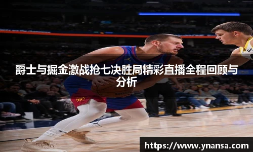 爵士与掘金激战抢七决胜局精彩直播全程回顾与分析
