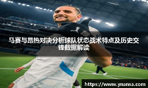 马赛与昂热对决分析球队状态战术特点及历史交锋数据解读