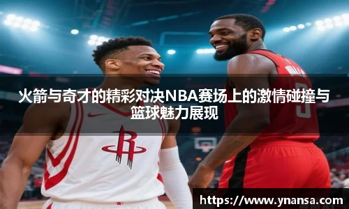 火箭与奇才的精彩对决NBA赛场上的激情碰撞与篮球魅力展现