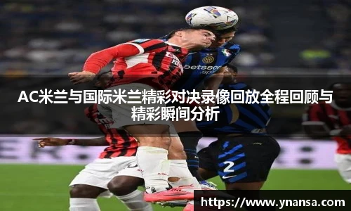 AC米兰与国际米兰精彩对决录像回放全程回顾与精彩瞬间分析