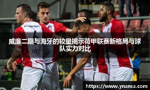 威廉二期与海牙的较量揭示荷甲联赛新格局与球队实力对比