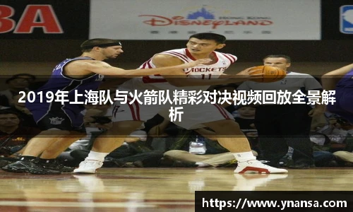 2019年上海队与火箭队精彩对决视频回放全景解析