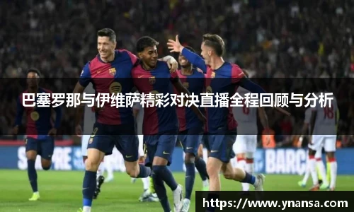 巴塞罗那与伊维萨精彩对决直播全程回顾与分析