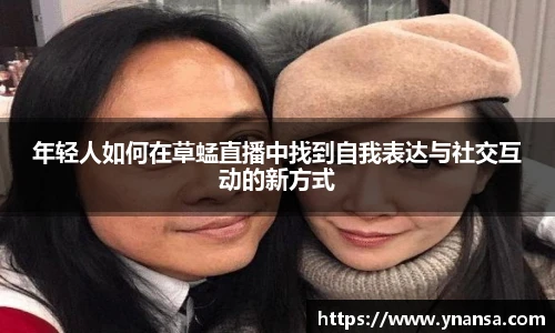 年轻人如何在草蜢直播中找到自我表达与社交互动的新方式